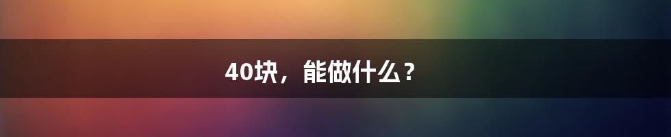 40块，能做什么？