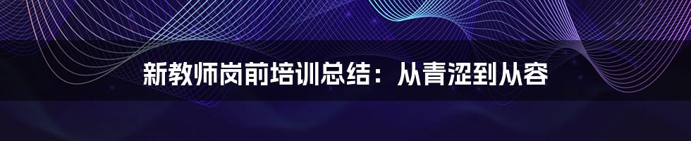 新教师岗前培训总结：从青涩到从容