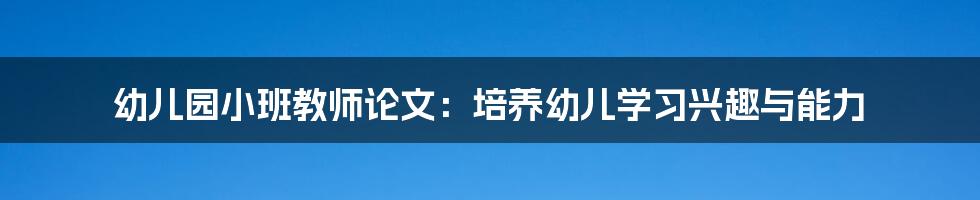 幼儿园小班教师论文：培养幼儿学习兴趣与能力