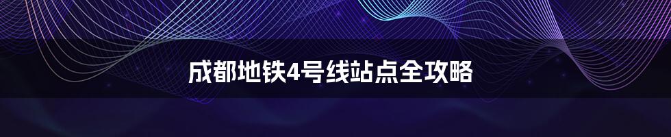 成都地铁4号线站点全攻略