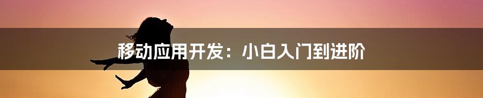 移动应用开发：小白入门到进阶