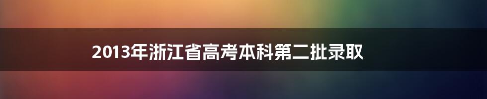 2013年浙江省高考本科第二批录取