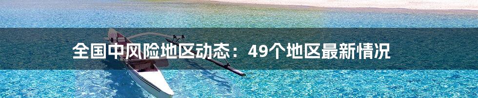 全国中风险地区动态：49个地区最新情况