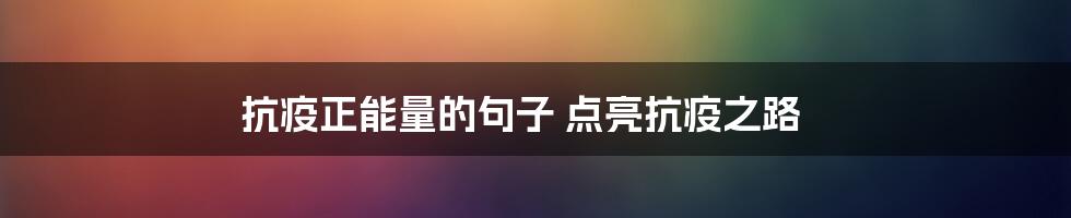 抗疫正能量的句子 点亮抗疫之路