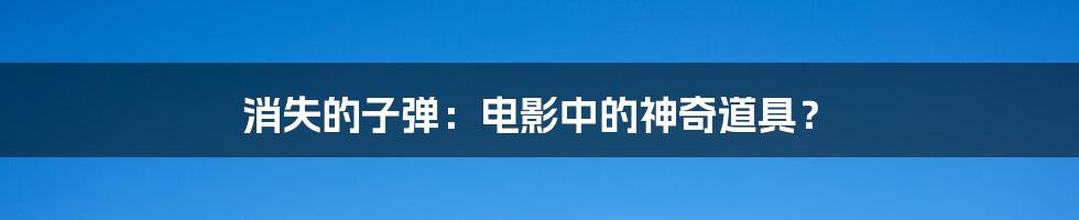 消失的子弹：电影中的神奇道具？