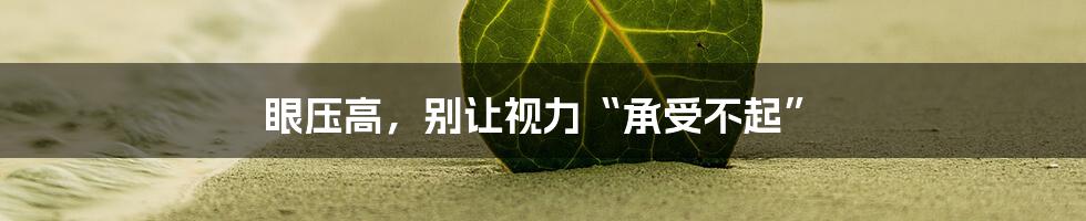 眼压高，别让视力“承受不起”