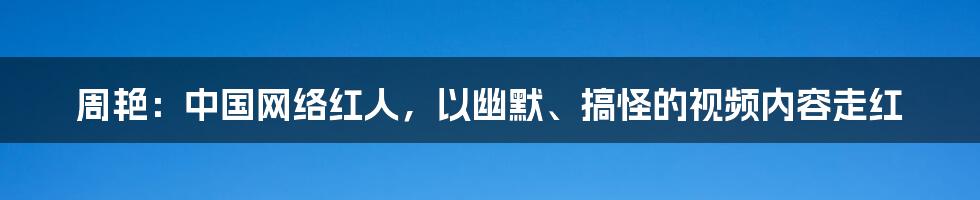 周艳：中国网络红人，以幽默、搞怪的视频内容走红