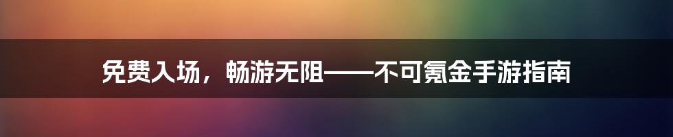 免费入场，畅游无阻——不可氪金手游指南