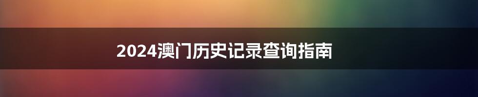 2024澳门历史记录查询指南