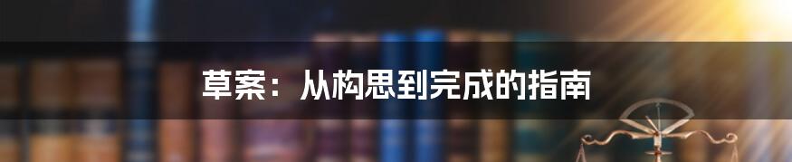 草案：从构思到完成的指南