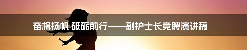 奋楫扬帆 砥砺前行——副护士长竞聘演讲稿