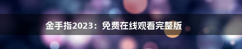 金手指2023：免费在线观看完整版