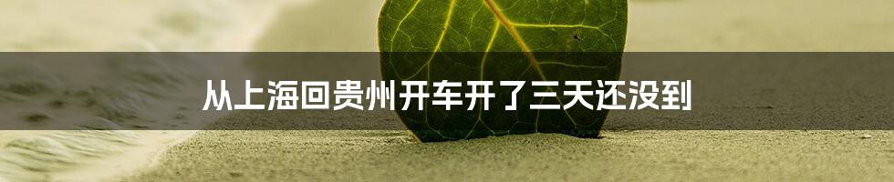 从上海回贵州开车开了三天还没到