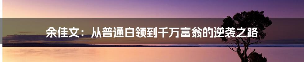 余佳文：从普通白领到千万富翁的逆袭之路