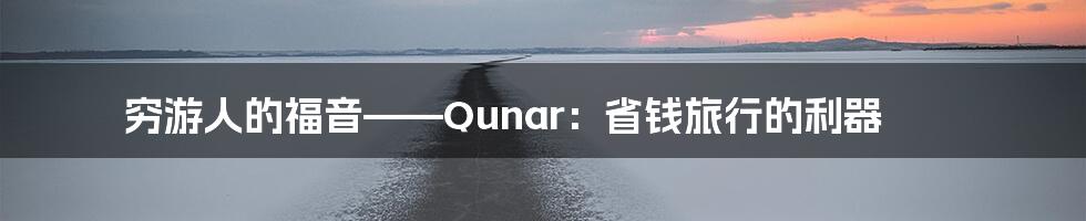 穷游人的福音——Qunar：省钱旅行的利器