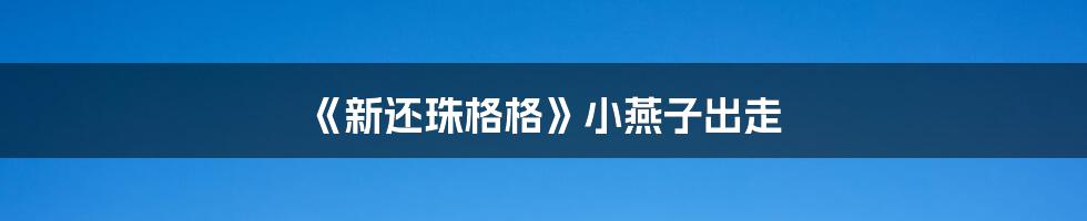 《新还珠格格》小燕子出走