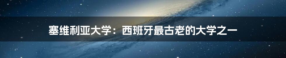 塞维利亚大学：西班牙最古老的大学之一