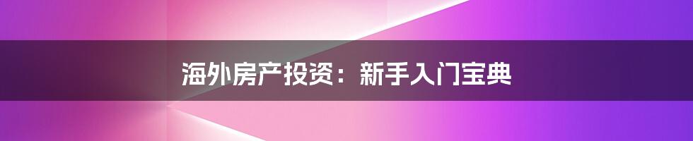 海外房产投资：新手入门宝典