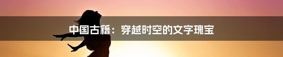 中国古籍：穿越时空的文字瑰宝