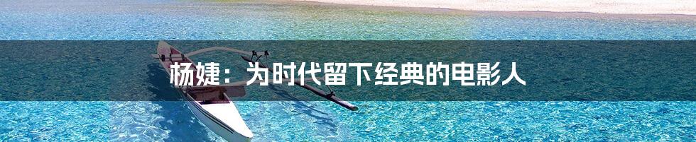 杨婕：为时代留下经典的电影人