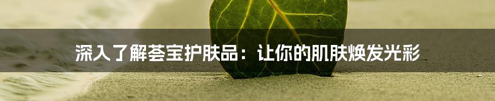 深入了解荟宝护肤品：让你的肌肤焕发光彩