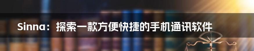 Sinna：探索一款方便快捷的手机通讯软件