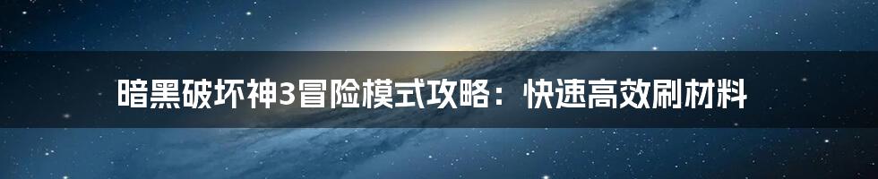 暗黑破坏神3冒险模式攻略：快速高效刷材料