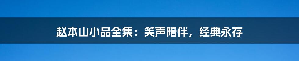 赵本山小品全集：笑声陪伴，经典永存