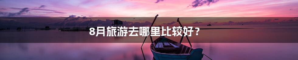 8月旅游去哪里比较好？