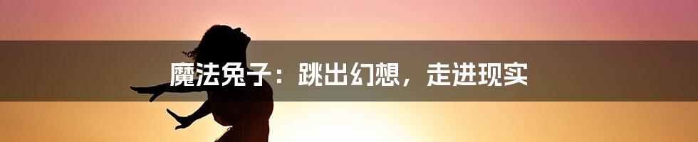 魔法兔子：跳出幻想，走进现实