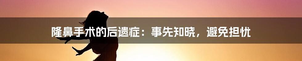 隆鼻手术的后遗症：事先知晓，避免担忧