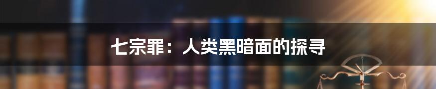 七宗罪：人类黑暗面的探寻