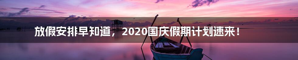 放假安排早知道，2020国庆假期计划速来！