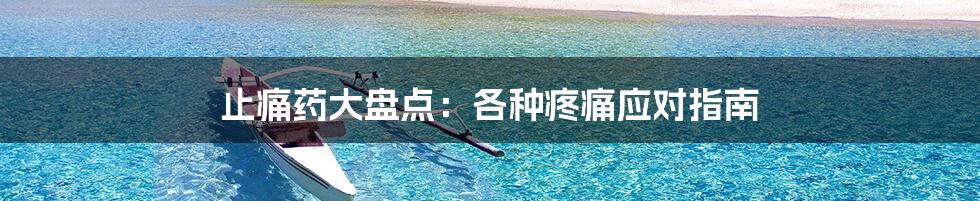 止痛药大盘点：各种疼痛应对指南