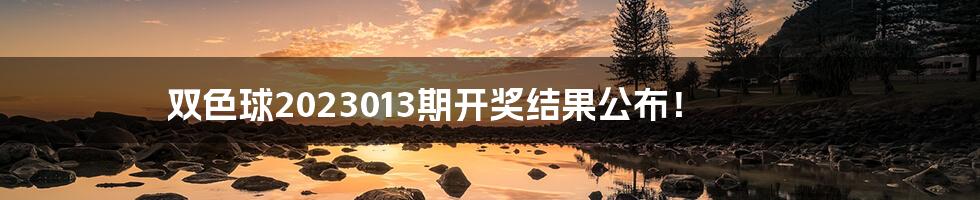 双色球2023013期开奖结果公布！