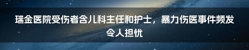 瑞金医院受伤者含儿科主任和护士，暴力伤医事件频发令人担忧