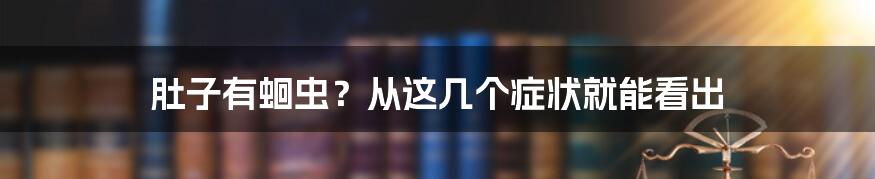 肚子有蛔虫？从这几个症状就能看出