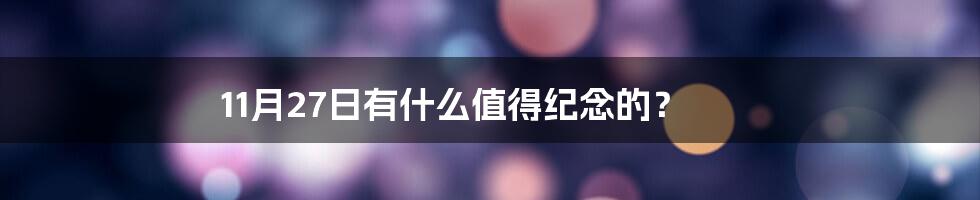 11月27日有什么值得纪念的？