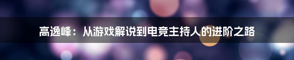 高逸峰：从游戏解说到电竞主持人的进阶之路