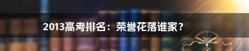 2013高考排名：荣誉花落谁家？