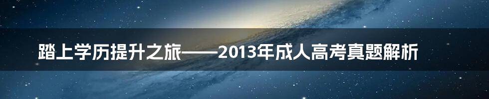 踏上学历提升之旅——2013年成人高考真题解析