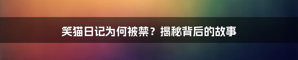 笑猫日记为何被禁？揭秘背后的故事