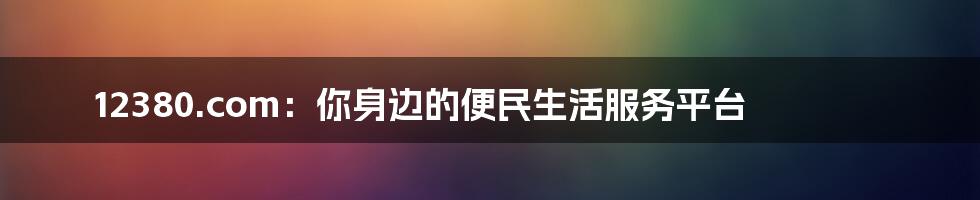 12380.com：你身边的便民生活服务平台