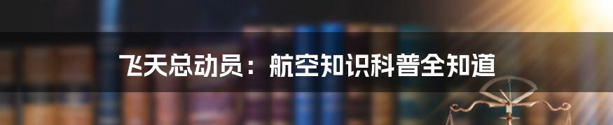 飞天总动员：航空知识科普全知道