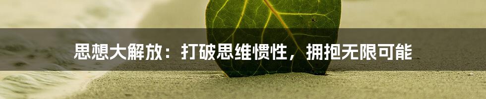 思想大解放：打破思维惯性，拥抱无限可能