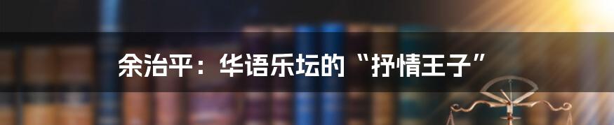 余治平：华语乐坛的“抒情王子”