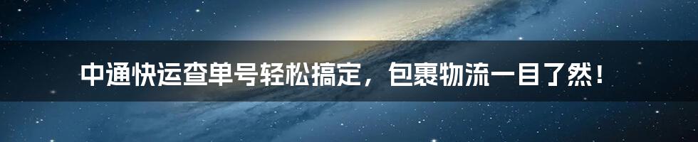 中通快运查单号轻松搞定，包裹物流一目了然！