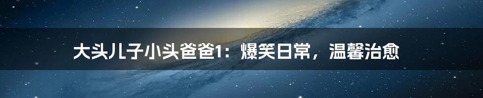 大头儿子小头爸爸1：爆笑日常，温馨治愈