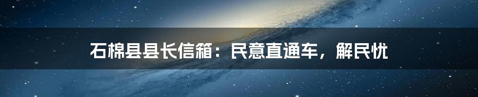 石棉县县长信箱：民意直通车，解民忧