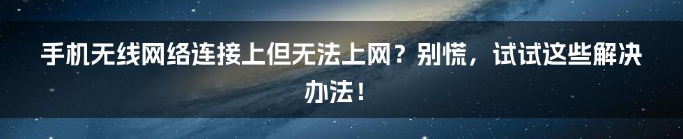 手机无线网络连接上但无法上网？别慌，试试这些解决办法！